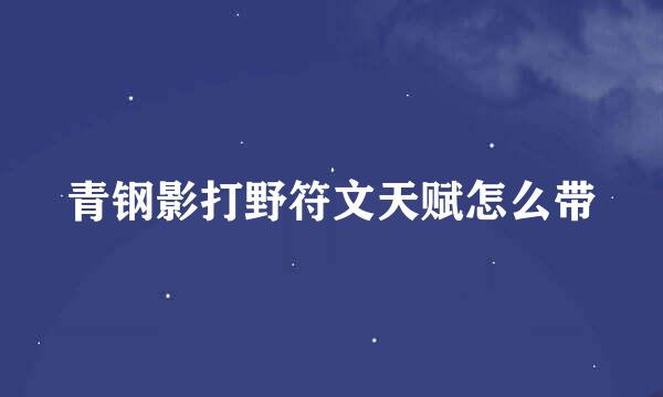青钢影打野符文天赋怎么带