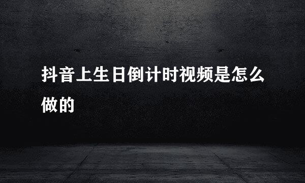 抖音上生日倒计时视频是怎么做的