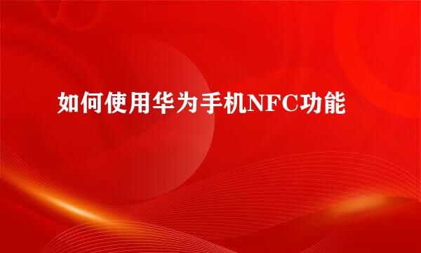 如何使用华为手机NFC功能