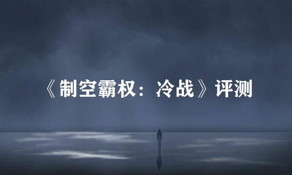 《制空霸权：冷战》评测
