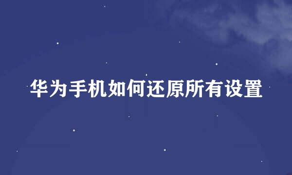 华为手机如何还原所有设置