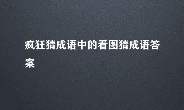 疯狂猜成语中的看图猜成语答案