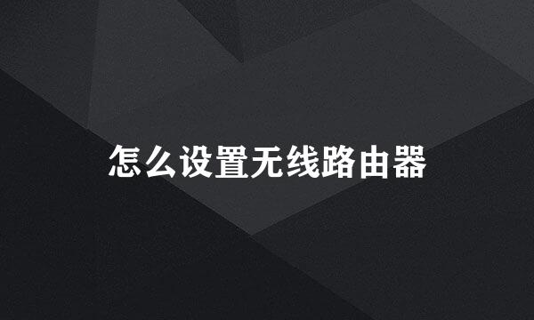 怎么设置无线路由器