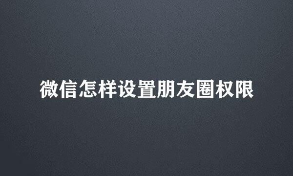 微信怎样设置朋友圈权限