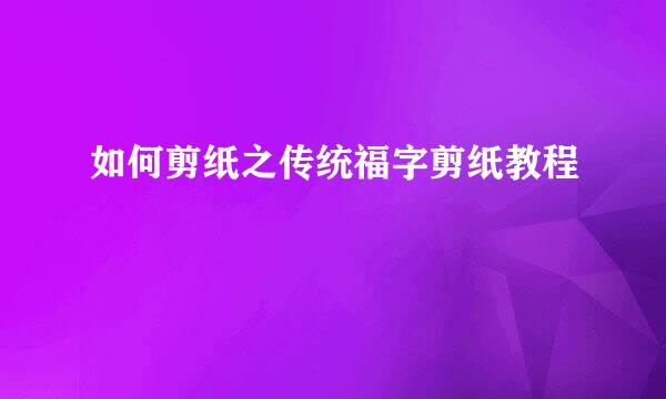 如何剪纸之传统福字剪纸教程