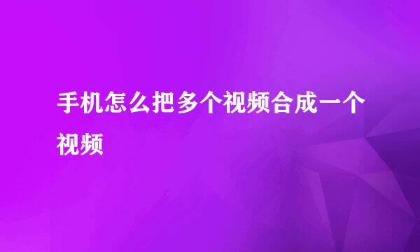 手机怎么把多个视频合成一个视频