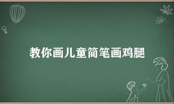 教你画儿童简笔画鸡腿