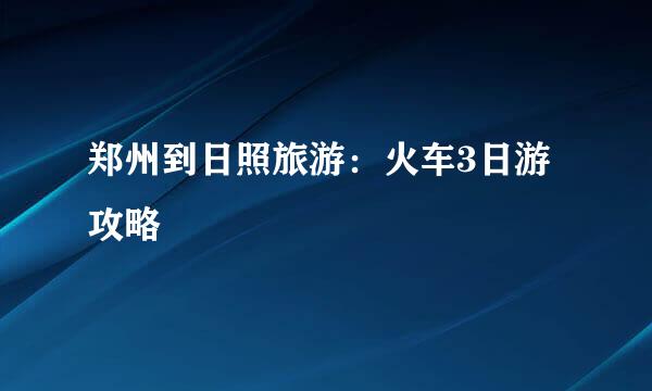 郑州到日照旅游：火车3日游攻略