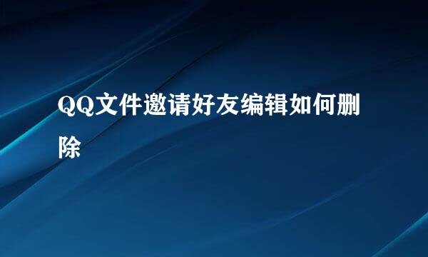 QQ文件邀请好友编辑如何删除