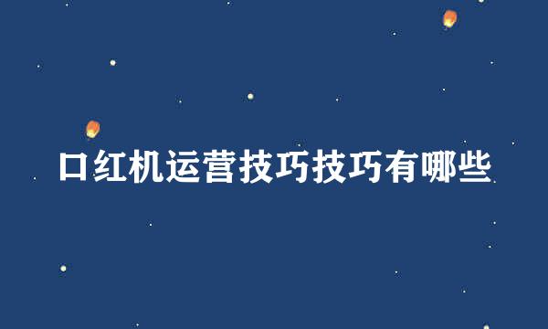 口红机运营技巧技巧有哪些