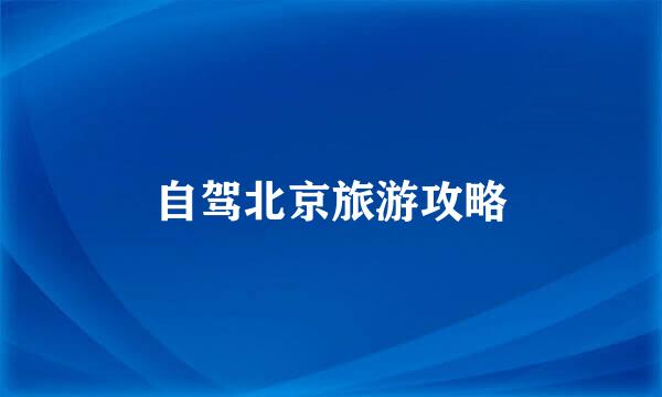 自驾北京旅游攻略