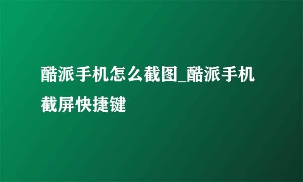 酷派手机怎么截图_酷派手机截屏快捷键