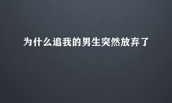 为什么追我的男生突然放弃了