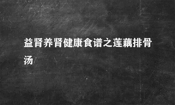 益肾养肾健康食谱之莲藕排骨汤