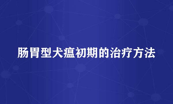 肠胃型犬瘟初期的治疗方法
