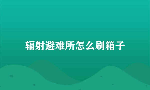 辐射避难所怎么刷箱子