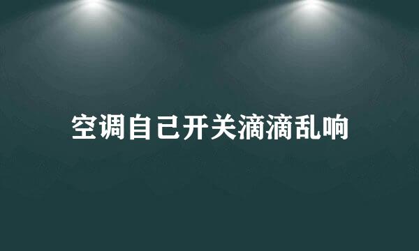 空调自己开关滴滴乱响