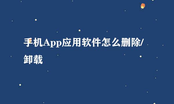 手机App应用软件怎么删除/卸载