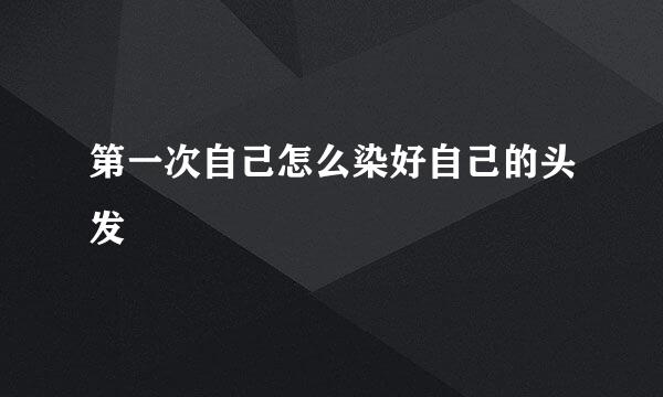 第一次自己怎么染好自己的头发