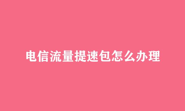 电信流量提速包怎么办理