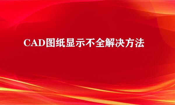 CAD图纸显示不全解决方法