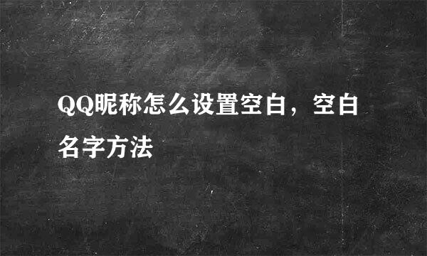 QQ昵称怎么设置空白，空白名字方法