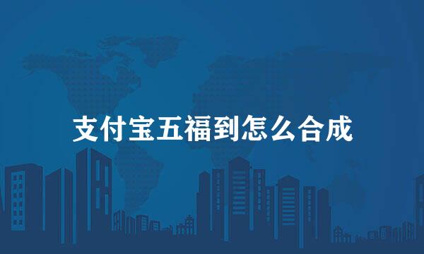 支付宝五福到怎么合成