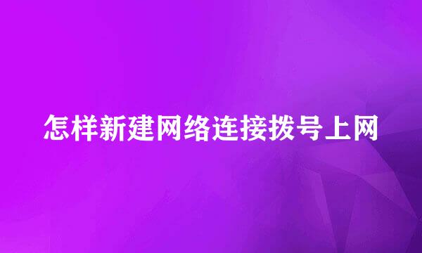 怎样新建网络连接拨号上网