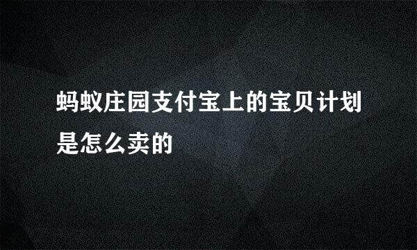 蚂蚁庄园支付宝上的宝贝计划是怎么卖的