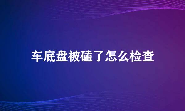 车底盘被磕了怎么检查