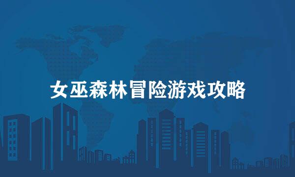 女巫森林冒险游戏攻略