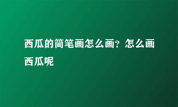 西瓜的简笔画怎么画？怎么画西瓜呢