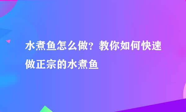 水煮鱼怎么做？教你如何快速做正宗的水煮鱼