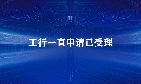 工行一直申请已受理