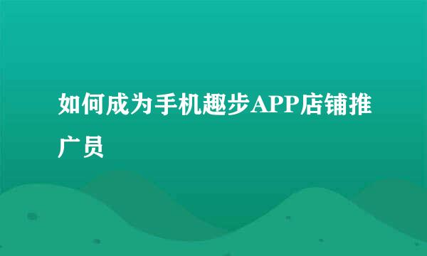 如何成为手机趣步APP店铺推广员