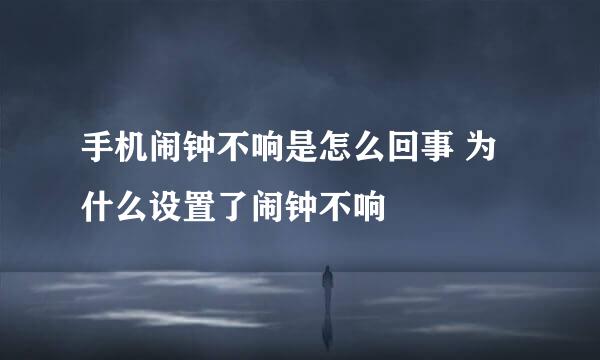 手机闹钟不响是怎么回事 为什么设置了闹钟不响