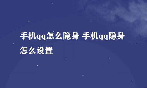 手机qq怎么隐身 手机qq隐身怎么设置