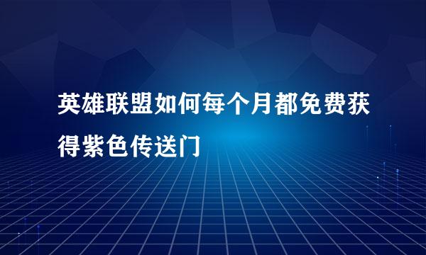 英雄联盟如何每个月都免费获得紫色传送门