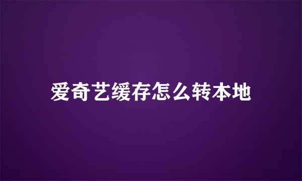 爱奇艺缓存怎么转本地