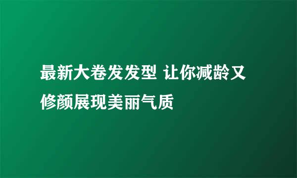 最新大卷发发型 让你减龄又修颜展现美丽气质