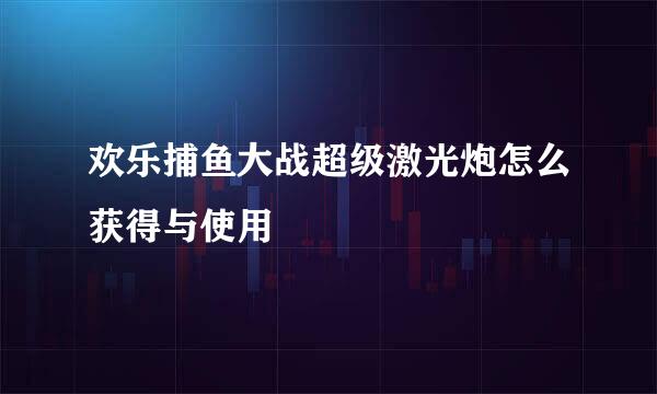 欢乐捕鱼大战超级激光炮怎么获得与使用