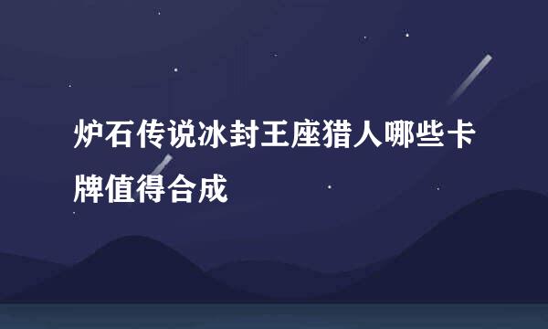 炉石传说冰封王座猎人哪些卡牌值得合成