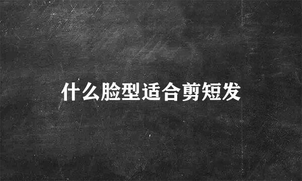 什么脸型适合剪短发