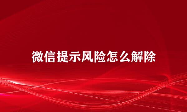 微信提示风险怎么解除