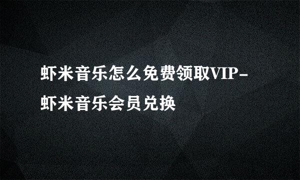 虾米音乐怎么免费领取VIP-虾米音乐会员兑换