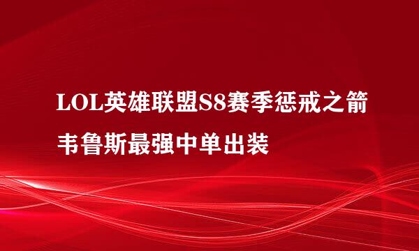 LOL英雄联盟S8赛季惩戒之箭韦鲁斯最强中单出装