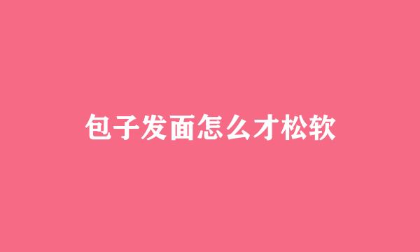 包子发面怎么才松软
