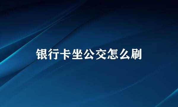 银行卡坐公交怎么刷