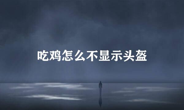 吃鸡怎么不显示头盔