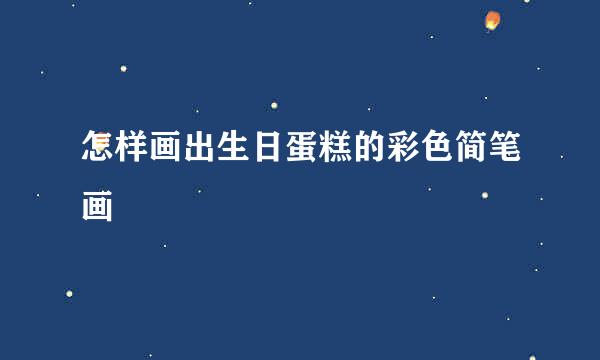 怎样画出生日蛋糕的彩色简笔画